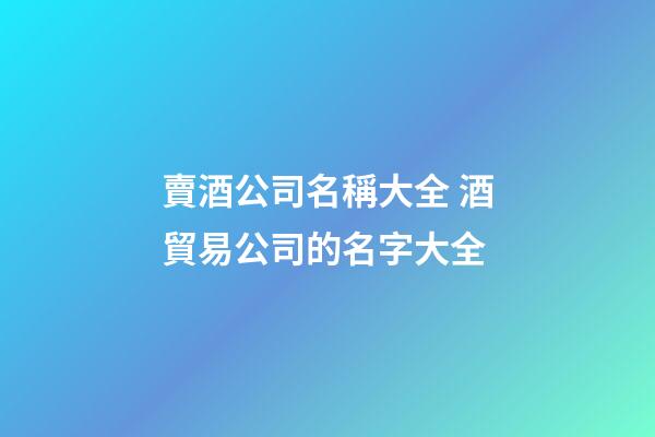賣酒公司名稱大全 酒貿易公司的名字大全-第1張-公司起名-玄機派